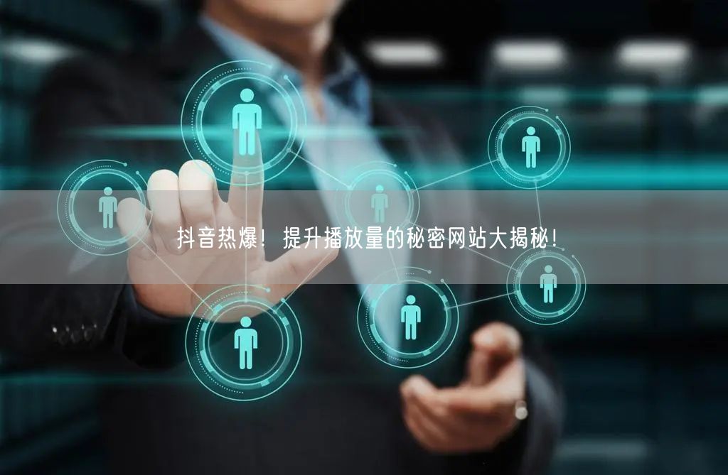 抖音热爆!提升播放量的秘密网站大揭秘!
