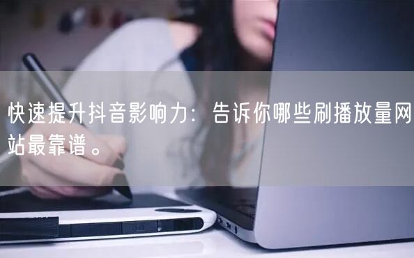 快速提升抖音影响力:告诉你哪些刷播放量网站最靠谱。