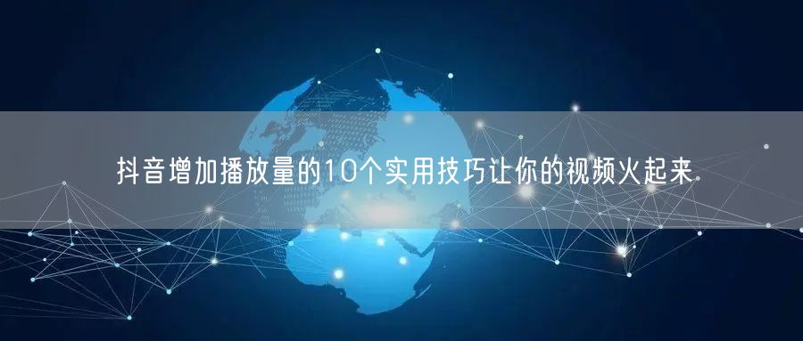 抖音增加播放量的10个实用技巧让你的视频火起来