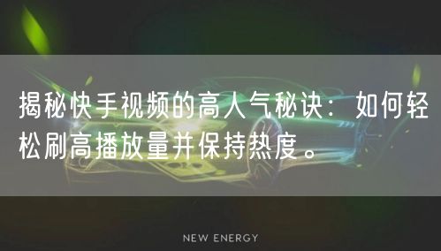 揭秘快手视频的高人气秘诀：如何轻松刷高播放量并保持热度。