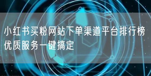 小红书买粉网站下单渠道平台排行榜 优质服务一键搞定