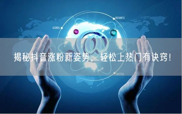 揭秘抖音涨粉新姿势,轻松上热门有诀窍!