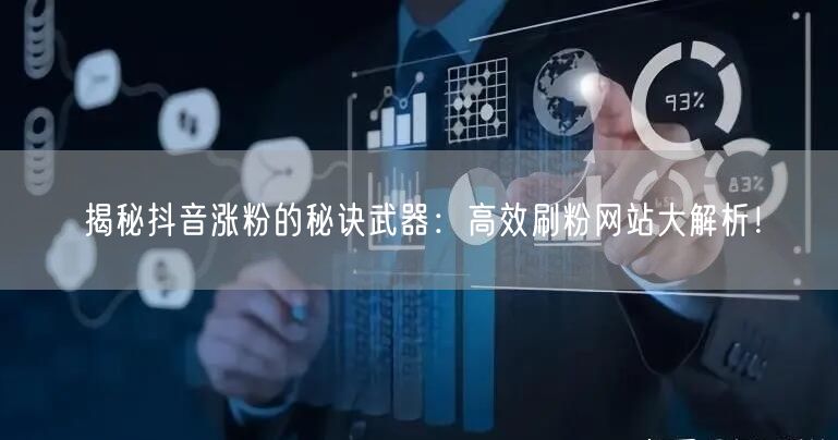 揭秘抖音涨粉的秘诀武器:高效刷粉网站大解析!