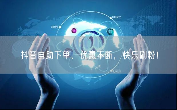 抖音自助下单,优惠不断,快乐刷粉!