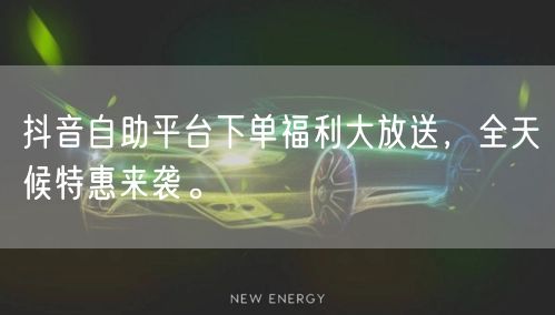 抖音自助平台下单福利大放送,全天候特惠来袭。
