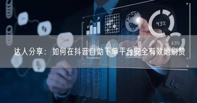 达人分享:如何在抖音自助下单平台安全有效地刷赞