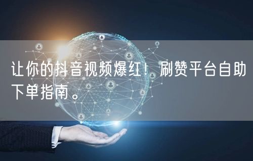 让你的抖音视频爆红！刷赞平台自助下单指南。