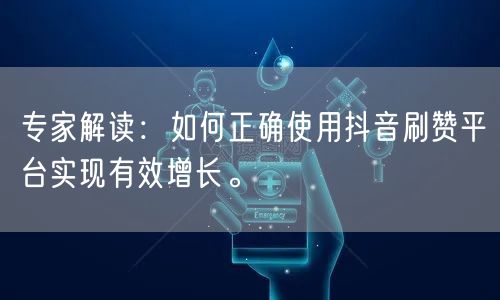 专家解读:如何正确使用抖音刷赞平台实现有效增长。