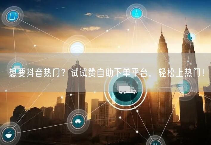 想要抖音热门?试试赞自助下单平台,轻松上热门!
