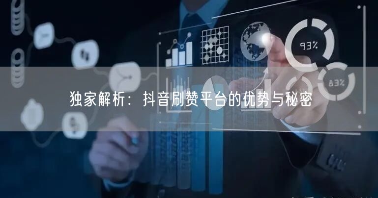 独家解析:抖音刷赞平台的优势与秘密