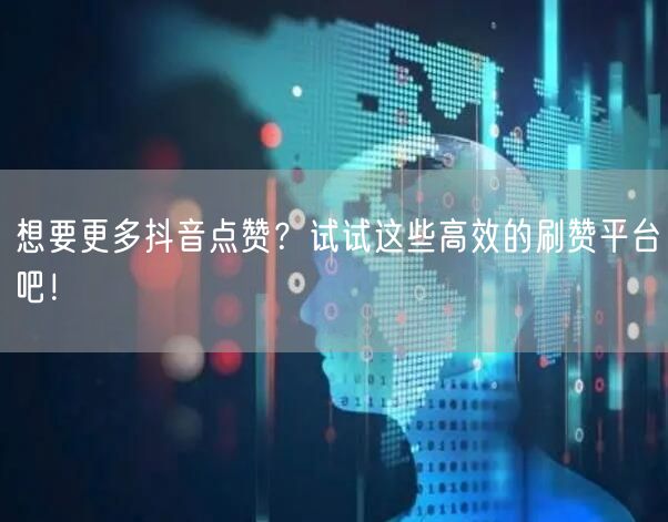 想要更多抖音点赞?试试这些高效的刷赞平台吧!
