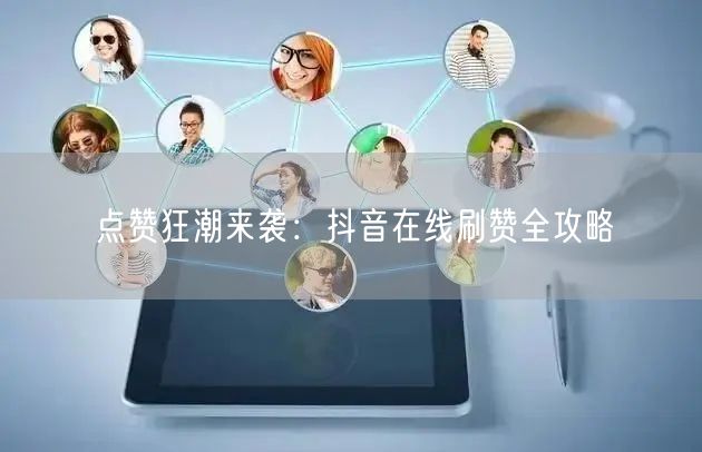 点赞狂潮来袭:抖音在线刷赞全攻略