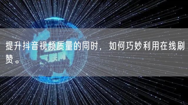 提升抖音视频质量的同时,如何巧妙利用在线刷赞。