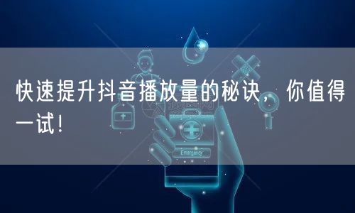 快速提升抖音播放量的秘诀,你值得一试!