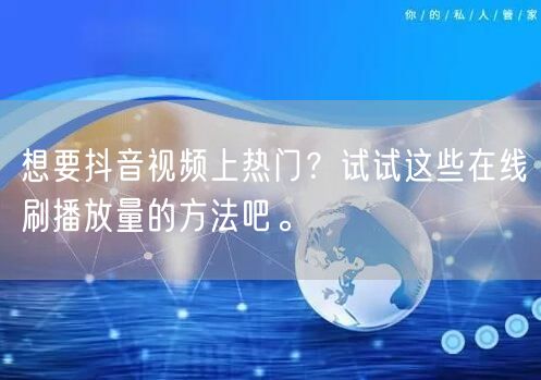 想要抖音视频上热门?试试这些在线刷播放量的方法吧。