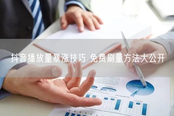 抖音播放量暴涨技巧 免费刷量方法大公开
