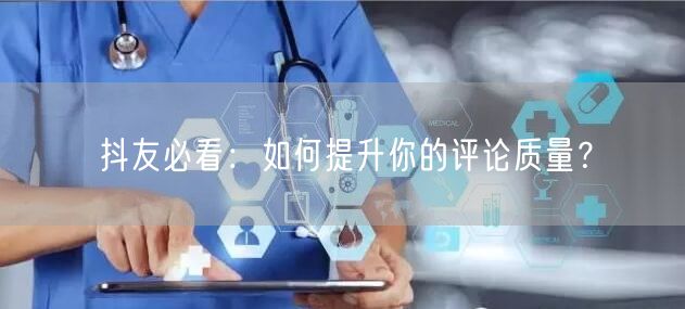 抖友必看:如何提升你的评论质量?