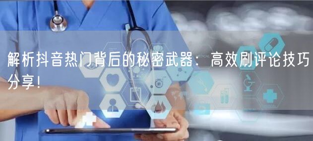 解析抖音热门背后的秘密武器:高效刷评论技巧分享!