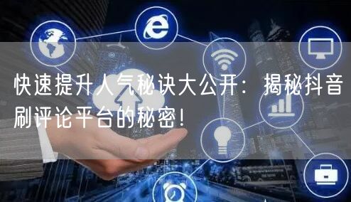 快速提升人气秘诀大公开:揭秘抖音刷评论平台的秘密!