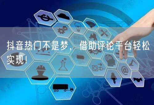 抖音热门不是梦,借助评论平台轻松实现!
