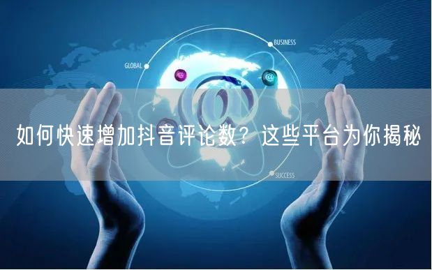 如何快速增加抖音评论数?这些平台为你揭秘