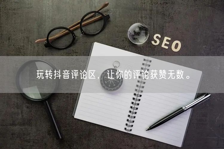 玩转抖音评论区,让你的评论获赞无数。
