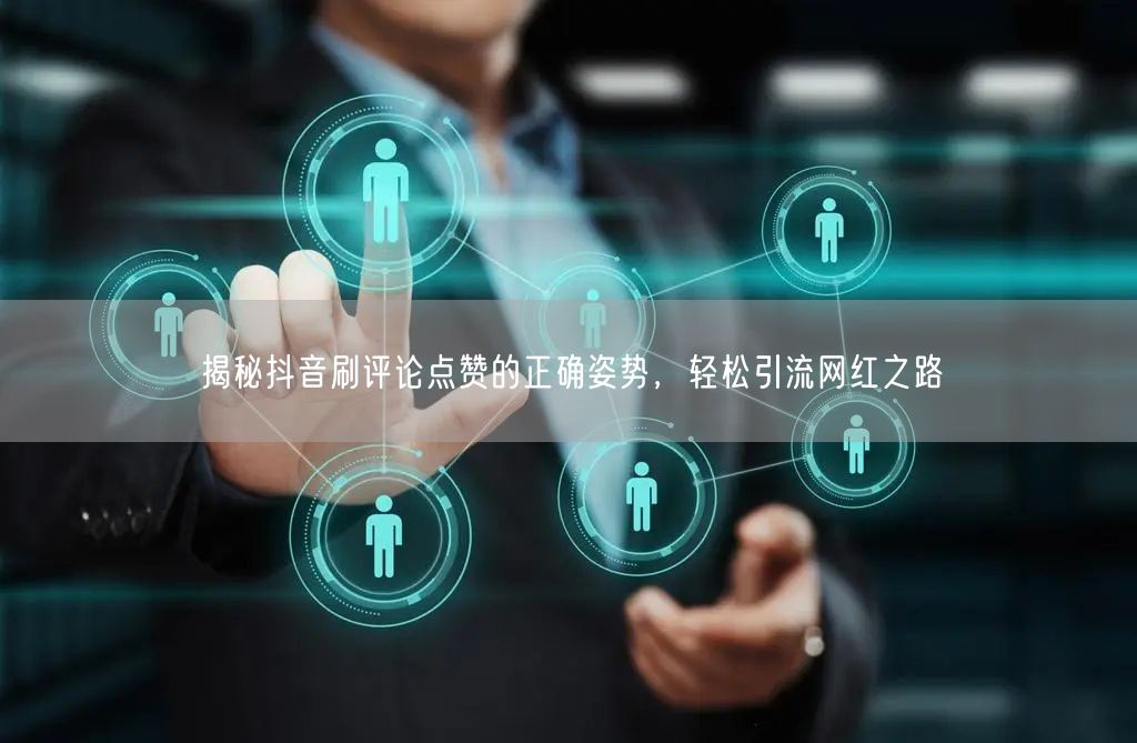 揭秘抖音刷评论点赞的正确姿势,轻松引流网红之路