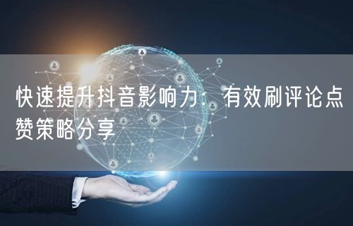 快速提升抖音影响力:有效刷评论点赞策略分享