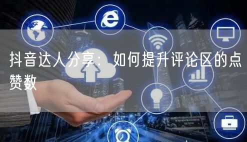 抖音达人分享:如何提升评论区的点赞数