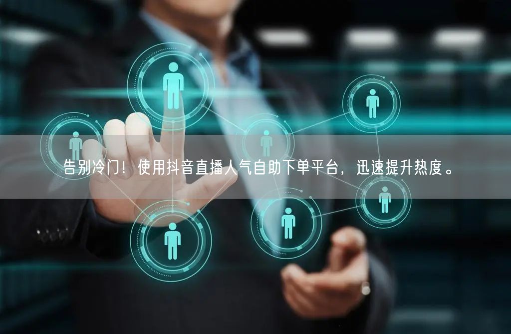 告别冷门!使用抖音直播人气自助下单平台,迅速提升热度。
