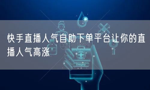 快手直播人气自助下单平台让你的直播人气高涨