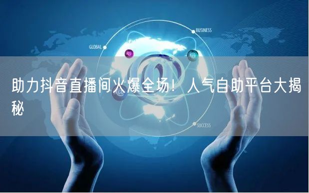 助力抖音直播间火爆全场!人气自助平台大揭秘