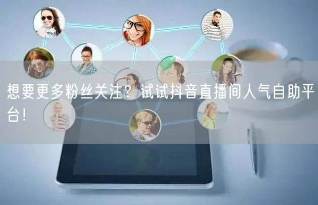 想要更多粉丝关注?试试抖音直播间人气自助平台!