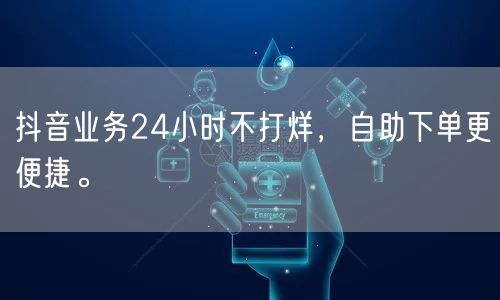 抖音业务24小时不打烊,自助下单更便捷。