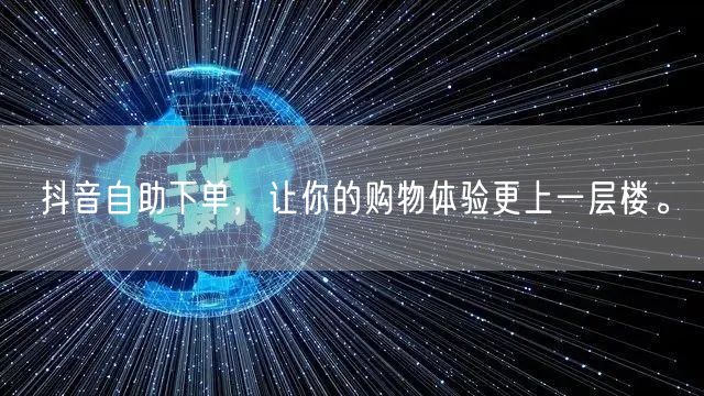 抖音自助下单，让你的购物体验更上一层楼。