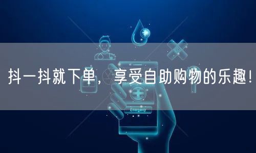 抖一抖就下单，享受自助购物的乐趣！