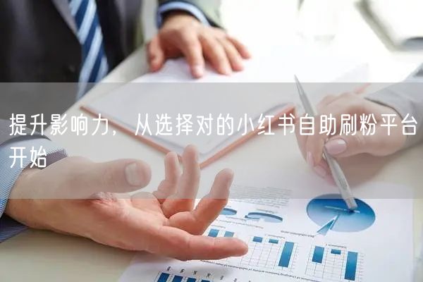 提升影响力，从选择对的小红书自助刷粉平台开始