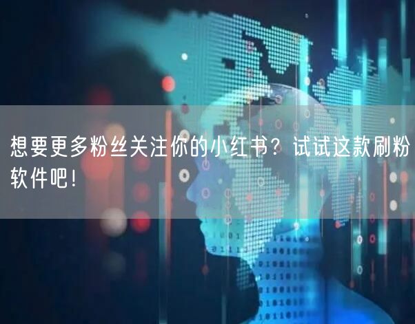 想要更多粉丝关注你的小红书?试试这款刷粉软件吧!