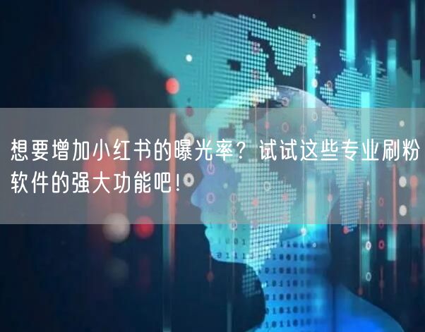 想要增加小红书的曝光率?试试这些专业刷粉软件的强大功能吧!