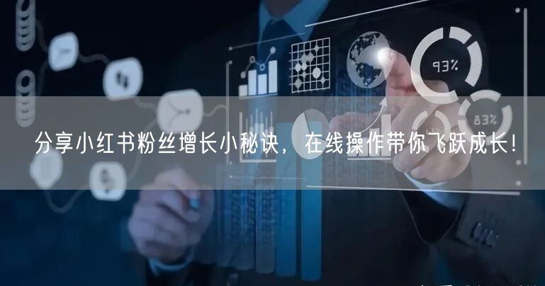 分享小红书粉丝增长小秘诀，在线操作带你飞跃成长！