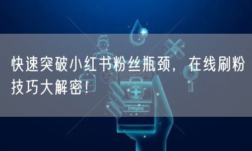 快速突破小红书粉丝瓶颈，在线刷粉技巧大解密！