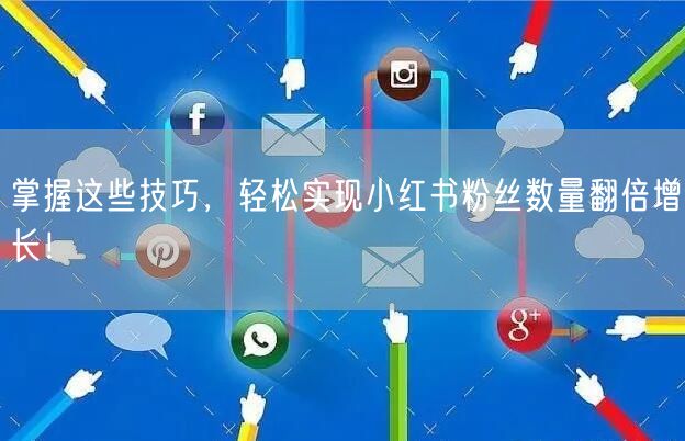 掌握这些技巧，轻松实现小红书粉丝数量翻倍增长！