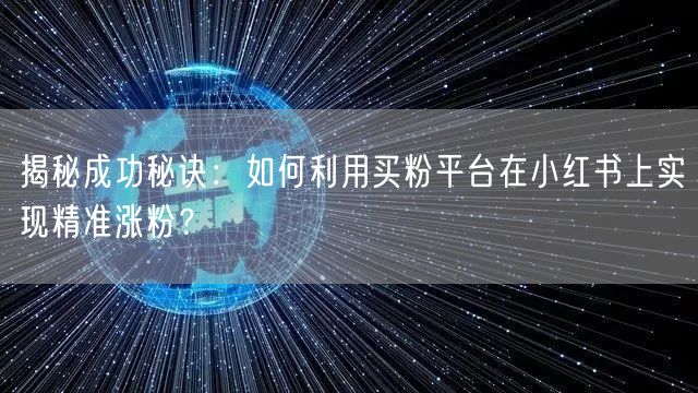 揭秘成功秘诀:如何利用买粉平台在小红书上实现精准涨粉?