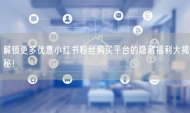 解锁更多优惠小红书粉丝购买平台的隐藏福利大揭秘!