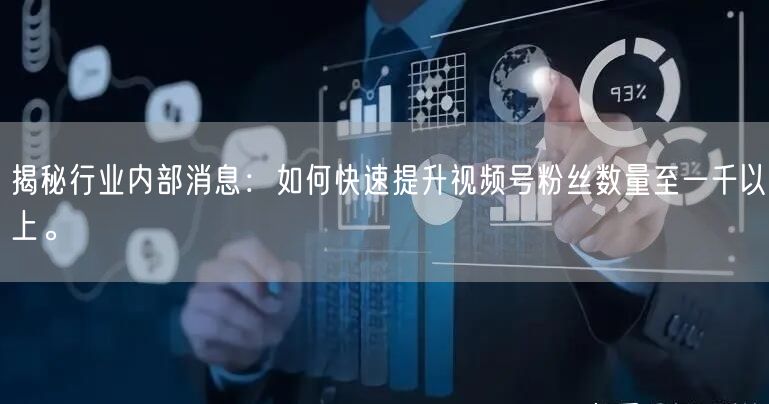 揭秘行业内部消息：如何快速提升视频号粉丝数量至一千以上。