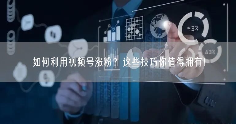 如何利用视频号涨粉?这些技巧你值得拥有!